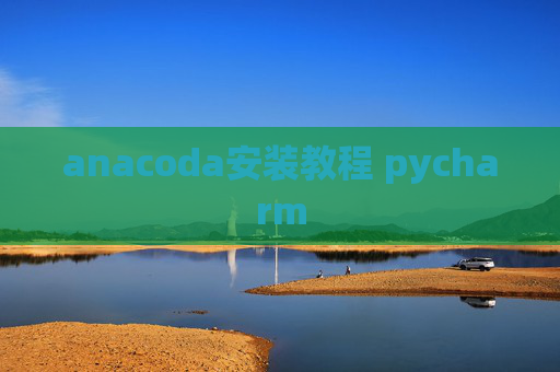 anacoda安装教程 pycharm anacoda安装教程 pycharm